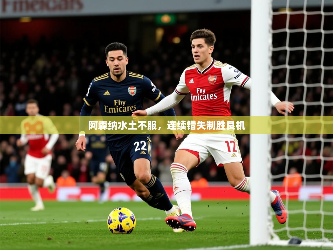 2025 迈博体育怎么下载阿森纳水土不服，连续错失制胜良机  第1张