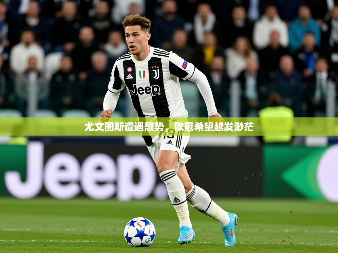 2025 迈博体育怎么下载尤文图斯遭遇颓势，欧冠希望越发渺茫  第3张