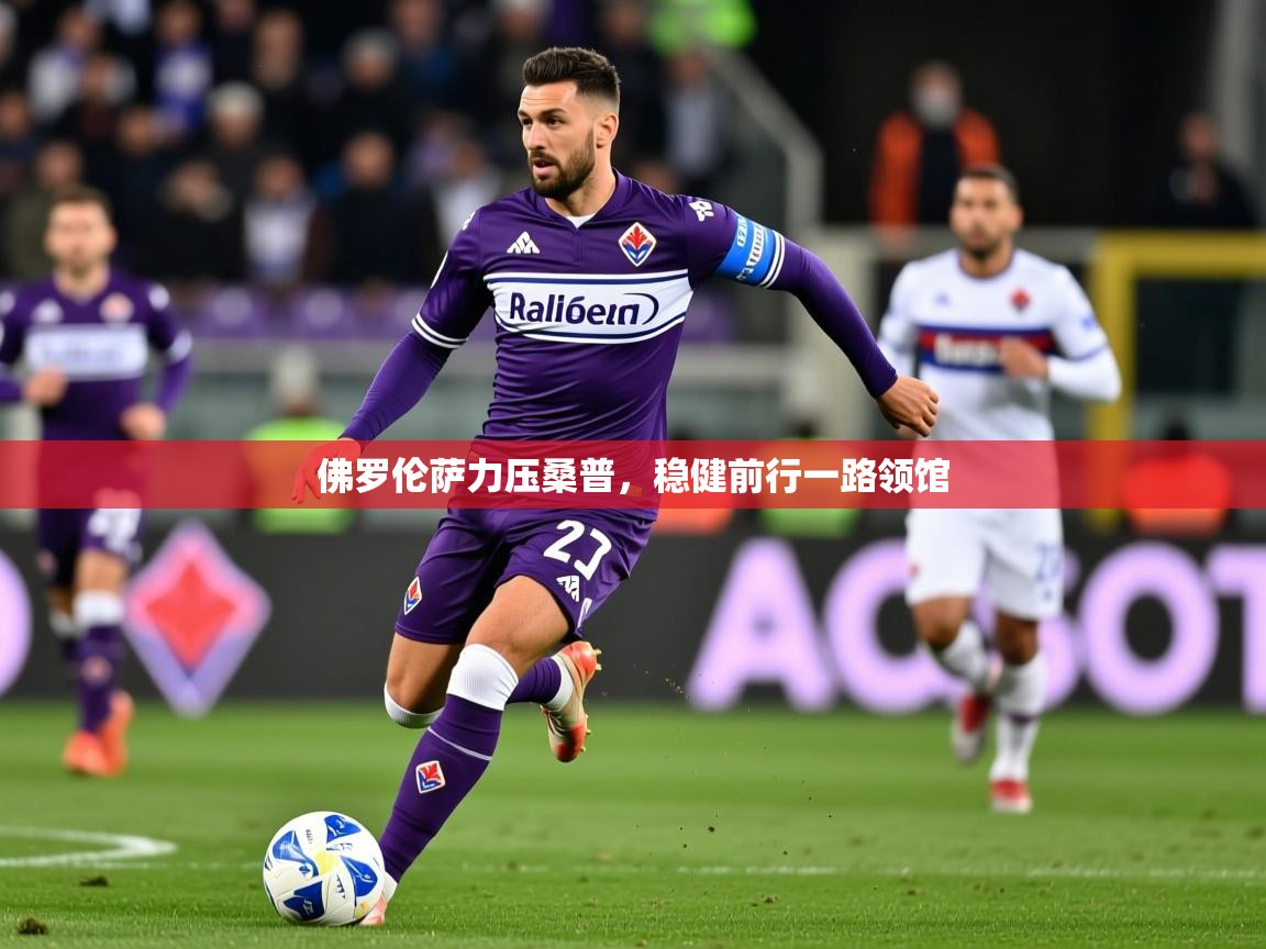 2025 mob迈博体育佛罗伦萨力压桑普,稳健前行一路领馆 第3张