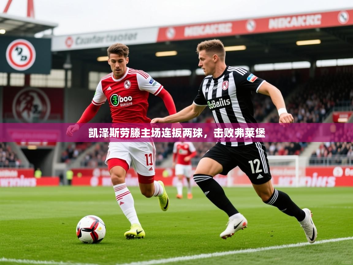 2025 迈博体育在线凯泽斯劳滕主场连扳两球，击败弗莱堡  第2张