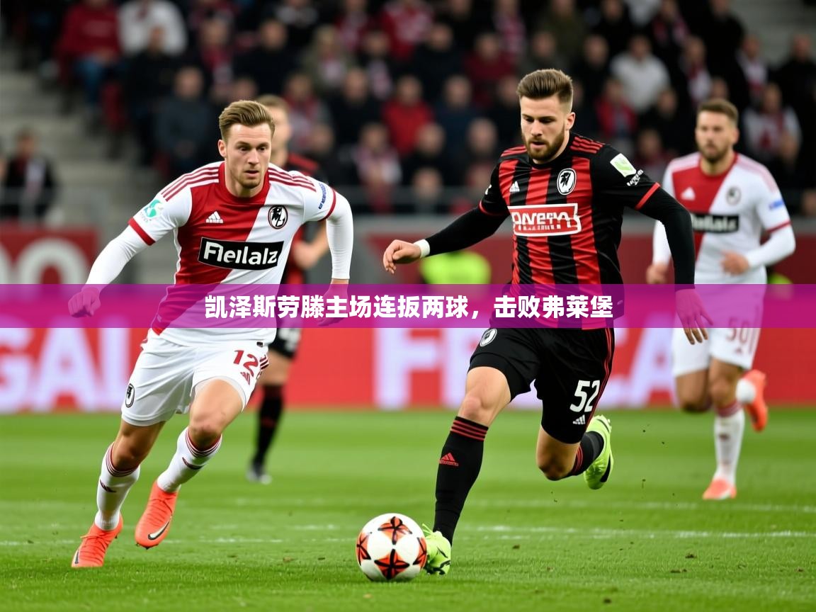 2025 迈博体育在线凯泽斯劳滕主场连扳两球，击败弗莱堡  第3张