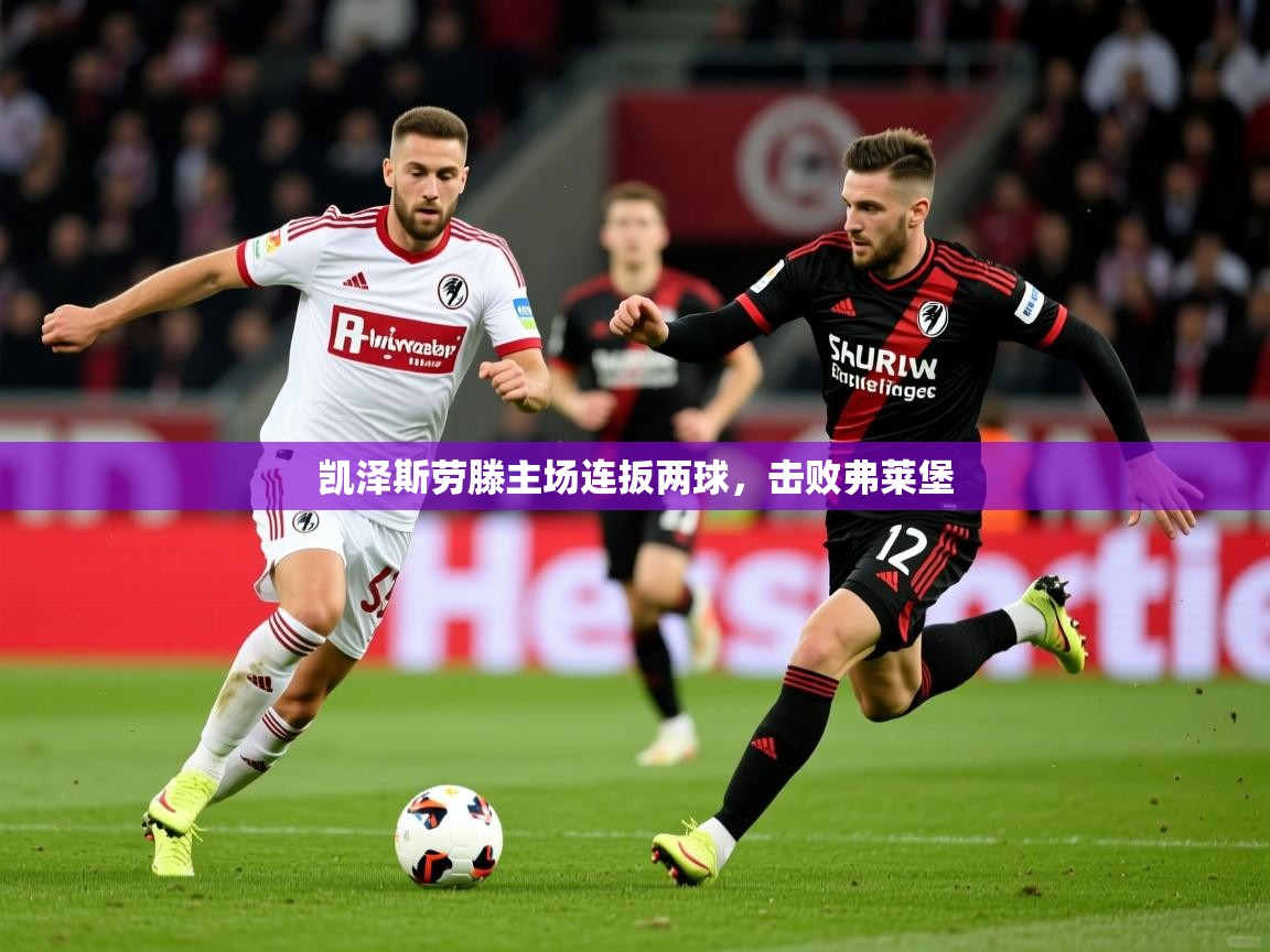 2025 迈博体育在线凯泽斯劳滕主场连扳两球，击败弗莱堡  第4张