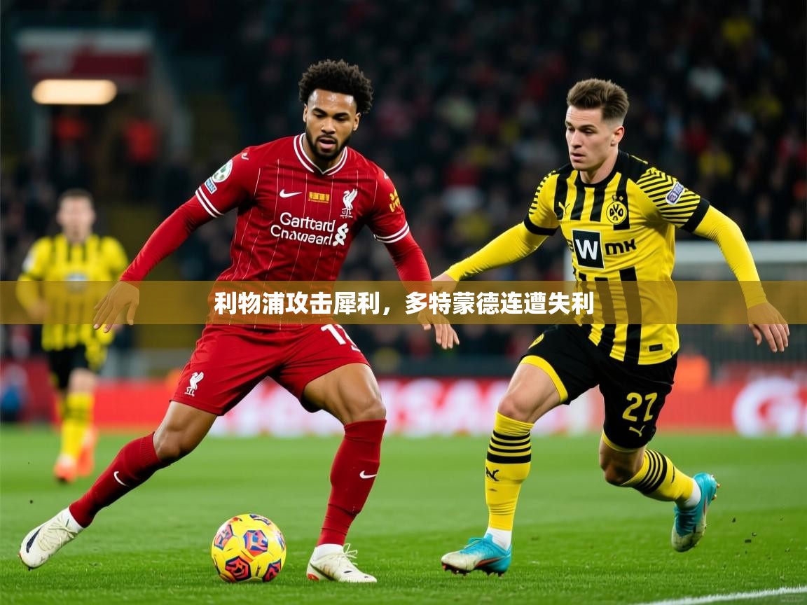 2025 迈博体育在线利物浦攻击犀利，多特蒙德连遭失利  第4张