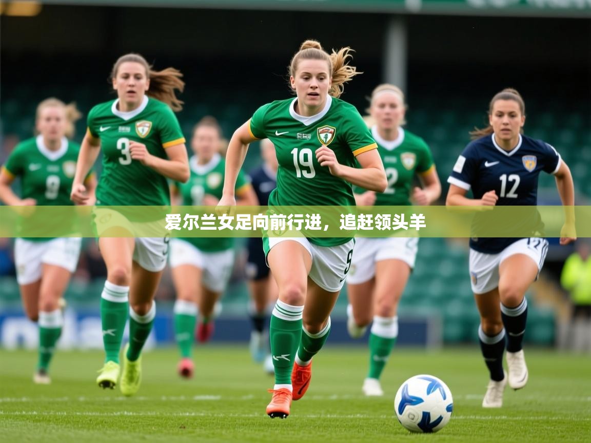 2025 迈博体育app爱尔兰女足向前行进,追赶领头羊 第3张