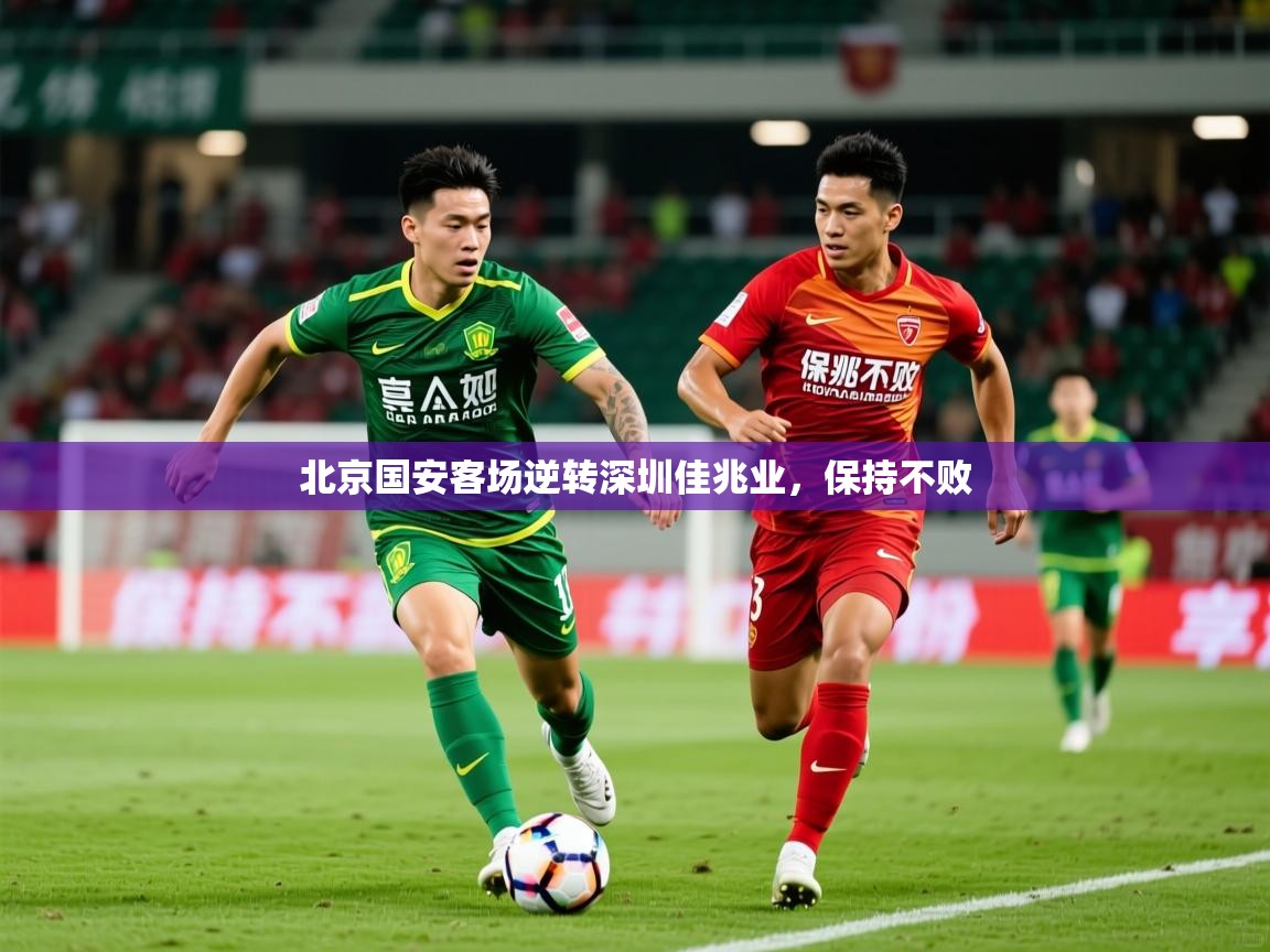 2025 迈博体育app官网北京国安客场逆转深圳佳兆业，保持不败  第3张