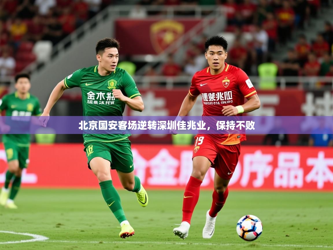 2025 迈博体育app官网北京国安客场逆转深圳佳兆业，保持不败  第4张
