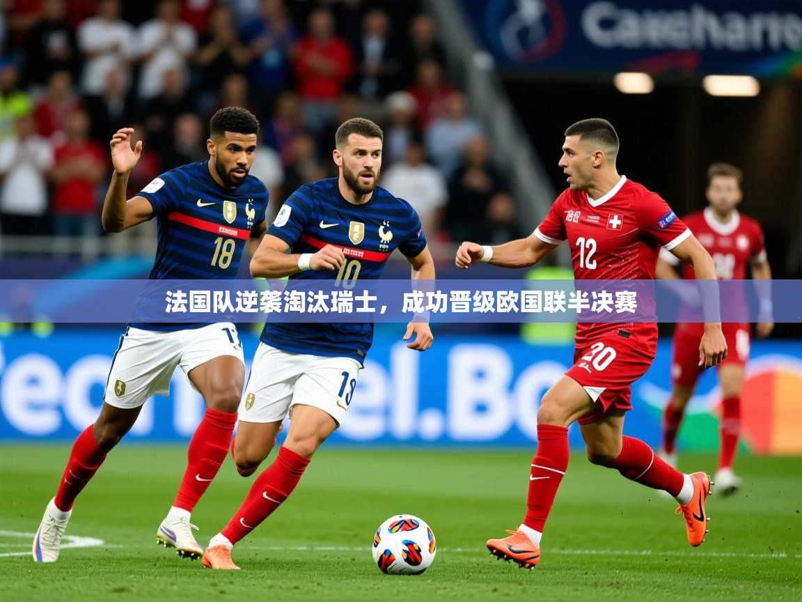 2025 迈博体育娱乐法国队逆袭淘汰瑞士,成功晋级欧国联半决赛  第1张