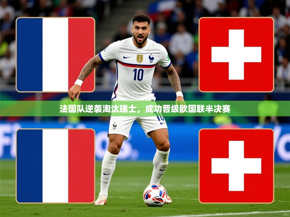 2025 迈博体育娱乐法国队逆袭淘汰瑞士,成功晋级欧国联半决赛  第2张