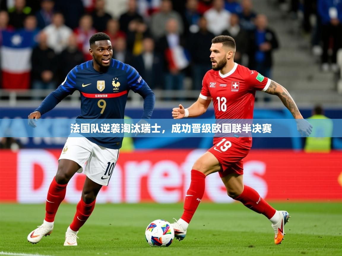 2025 迈博体育娱乐法国队逆袭淘汰瑞士,成功晋级欧国联半决赛  第3张