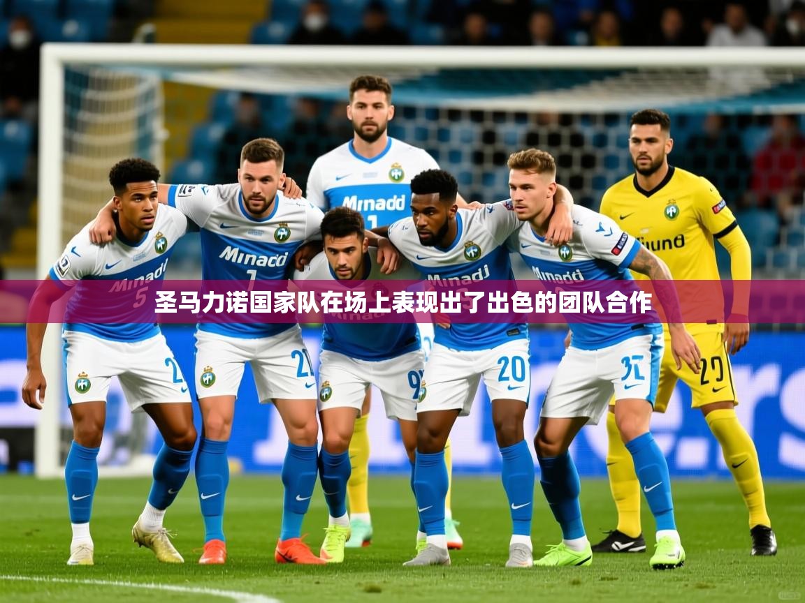 2025 迈博体育圣马力诺国家队在场上表现出了出色的团队合作  第3张