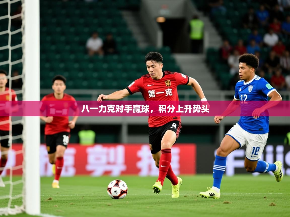 2025 甘肃迈博体育有限公司八一力克对手赢球,积分上升势头  第1张