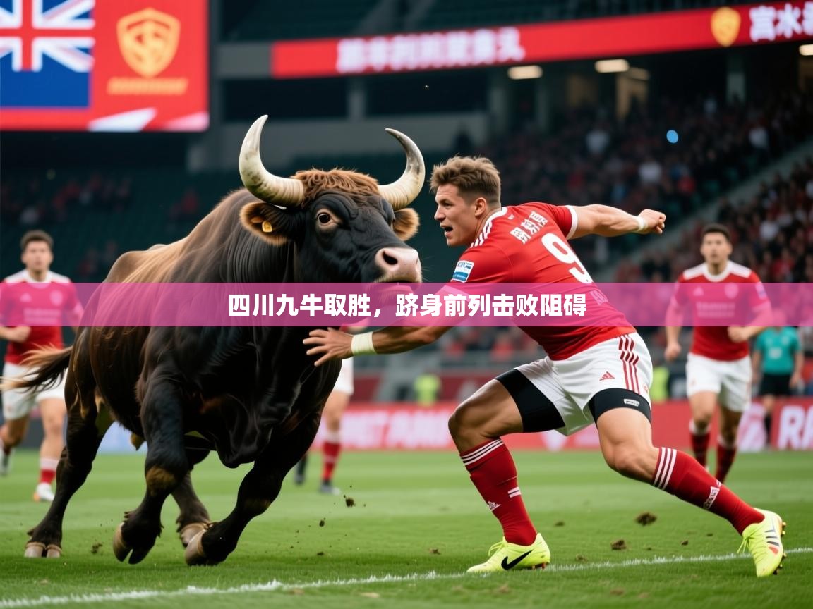 2025 迈博体育靠谱吗四川九牛取胜,跻身前列击败阻碍  第4张