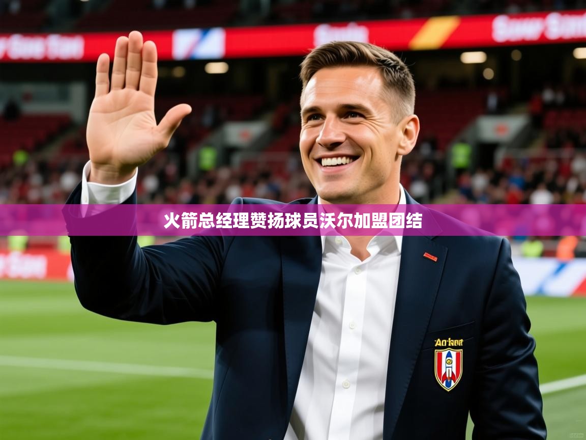 2025 甘肃迈博体育有限公司火箭总经理赞扬球员沃尔加盟团结  第1张