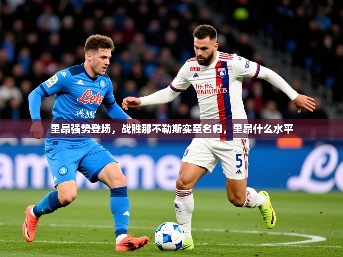 2025 杭州迈博体育文化发展有限公司里昂强势登场,战胜那不勒斯实至名归,里昂什么水平 第3张