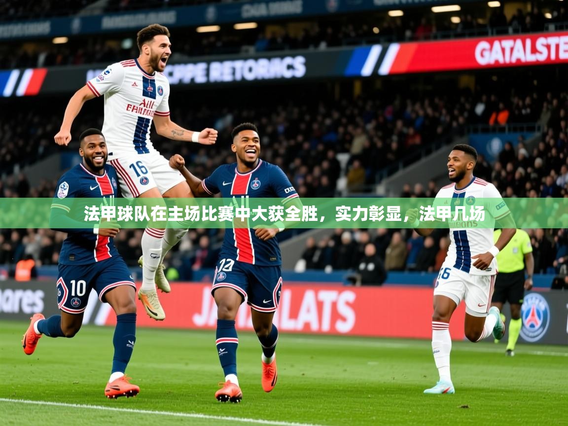 2025 迈博体育 源自欧洲法甲球队在主场比赛中大获全胜，实力彰显，法甲几场  第4张