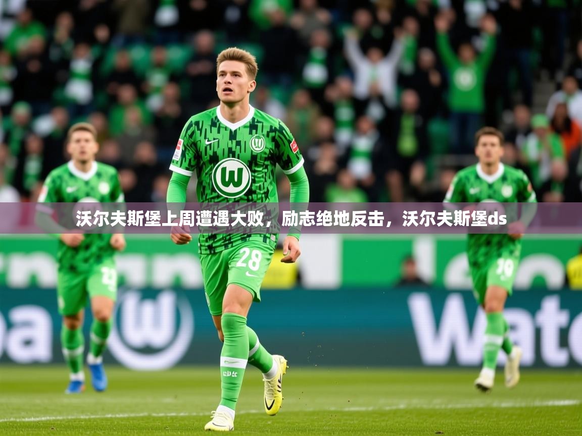 2025 迈博体育沃尔夫斯堡上周遭遇大败,励志绝地反击,沃尔夫斯堡ds 第1张