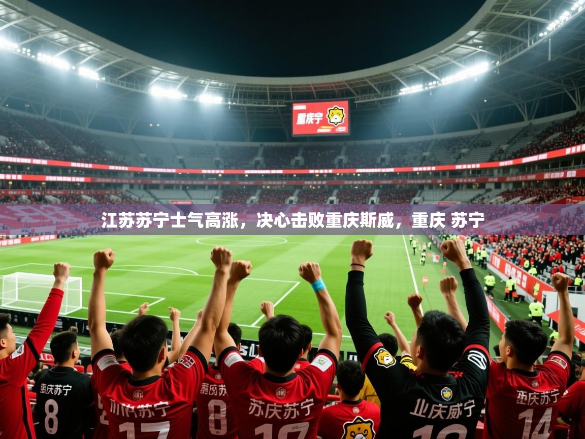 2025 迈博体育app江苏苏宁士气高涨，决心击败重庆斯威，重庆 苏宁  第1张
