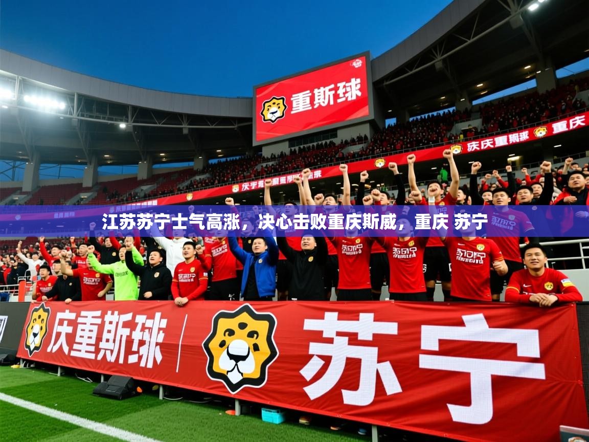 2025 迈博体育app江苏苏宁士气高涨，决心击败重庆斯威，重庆 苏宁  第2张