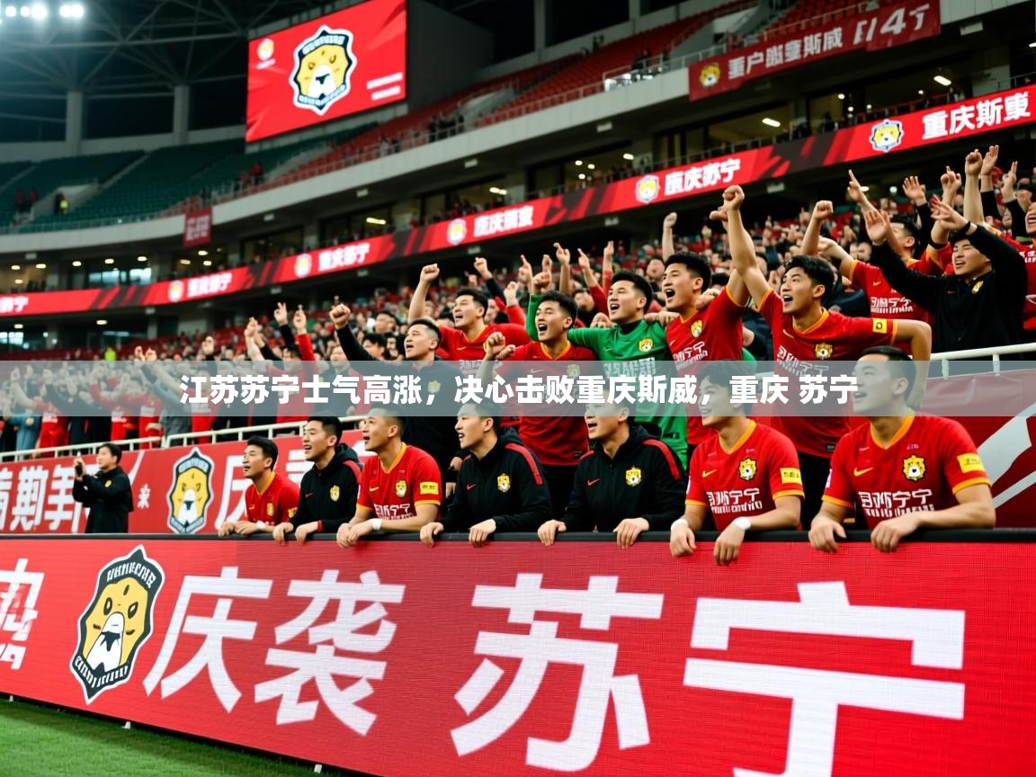 2025 迈博体育app江苏苏宁士气高涨，决心击败重庆斯威，重庆 苏宁  第4张
