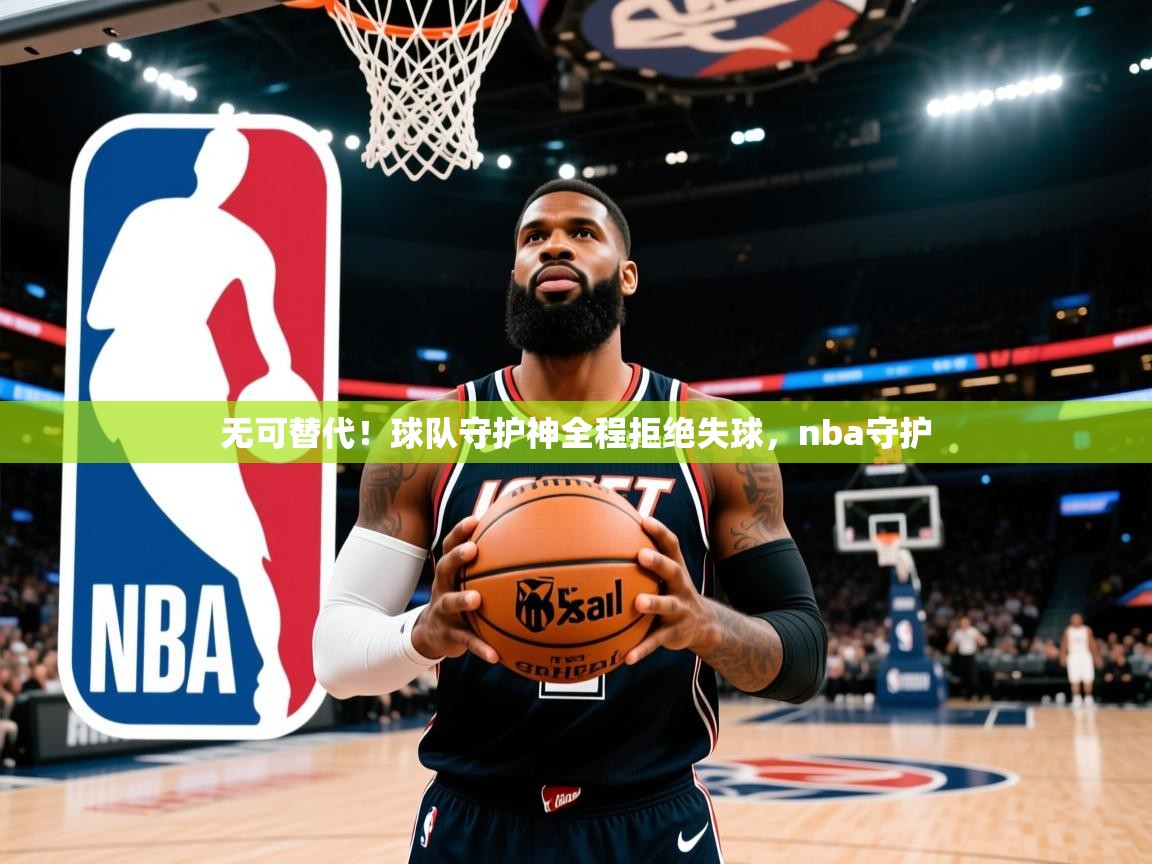2025 迈博体育app官网无可替代!球队守护神全程拒绝失球,nba守护 第1张