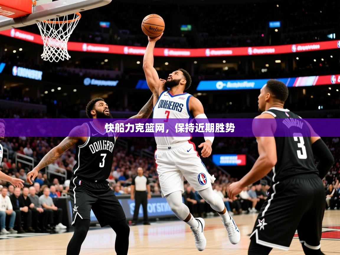 2025 迈博体育下载快船力克篮网,保持近期胜势 第4张