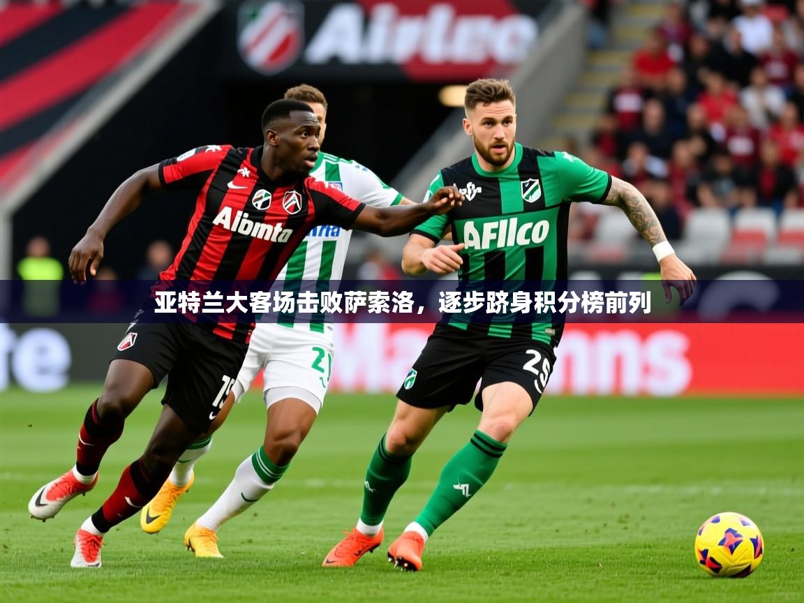 2025 迈博体育app登录亚特兰大客场击败萨索洛,逐步跻身积分榜前列 第3张