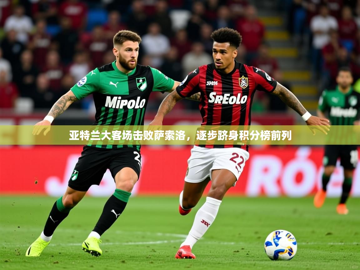 2025 迈博体育app登录亚特兰大客场击败萨索洛,逐步跻身积分榜前列 第4张