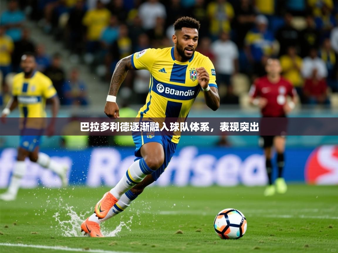 2025 迈博体育app下载巴拉多利德逐渐融入球队体系,表现突出 第4张