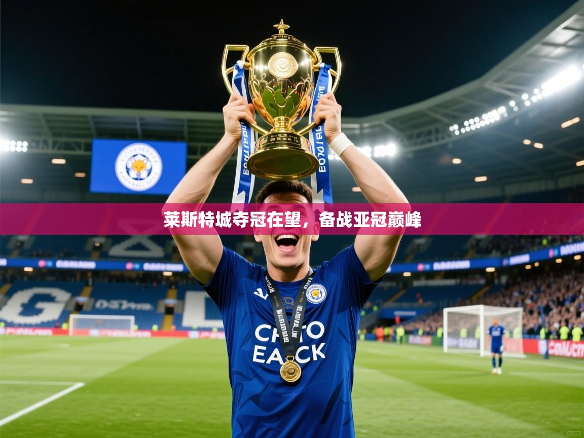2025 迈博体育 源自欧洲莱斯特城夺冠在望，备战亚冠巅峰  第1张