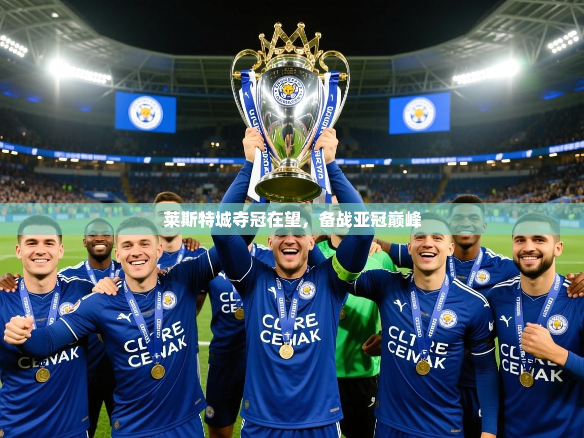 2025 迈博体育 源自欧洲莱斯特城夺冠在望，备战亚冠巅峰  第2张