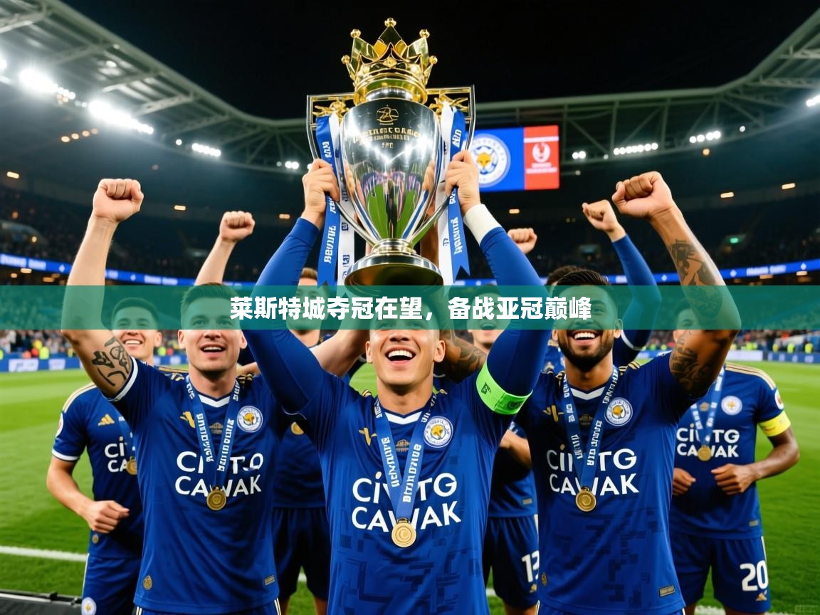 2025 迈博体育 源自欧洲莱斯特城夺冠在望，备战亚冠巅峰  第4张