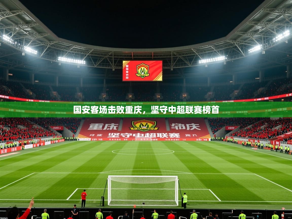 2025 迈博体育国安客场击败重庆,坚守中超联赛榜首 第1张
