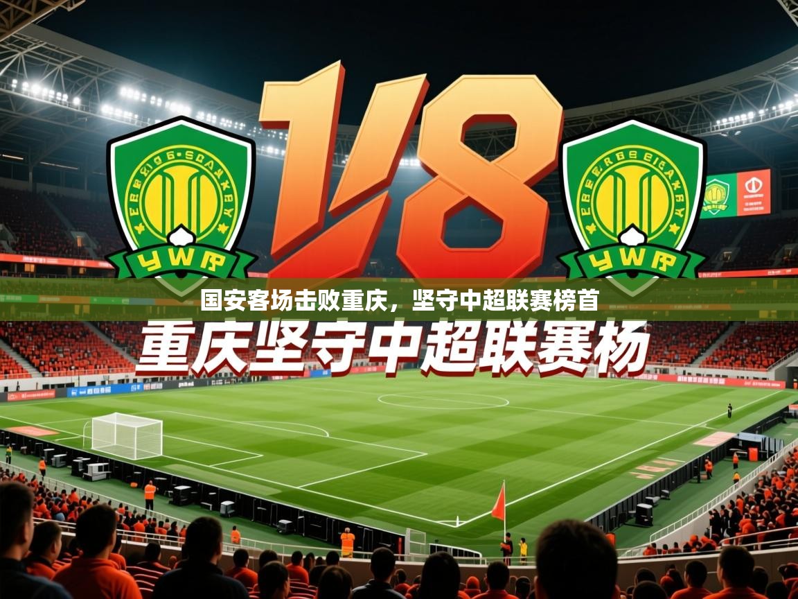 2025 迈博体育国安客场击败重庆,坚守中超联赛榜首 第2张
