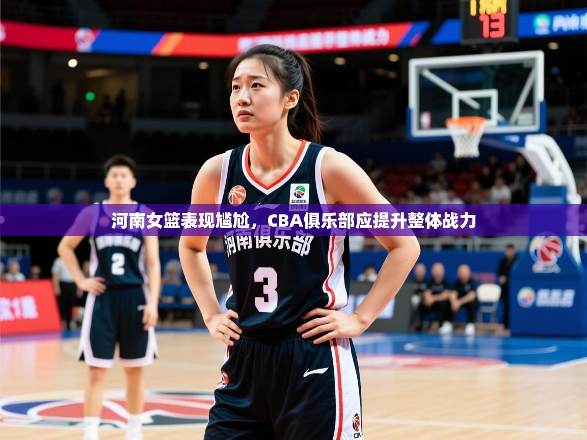 2025 迈博体育靠谱吗河南女篮表现尴尬，CBA俱乐部应提升整体战力  第2张