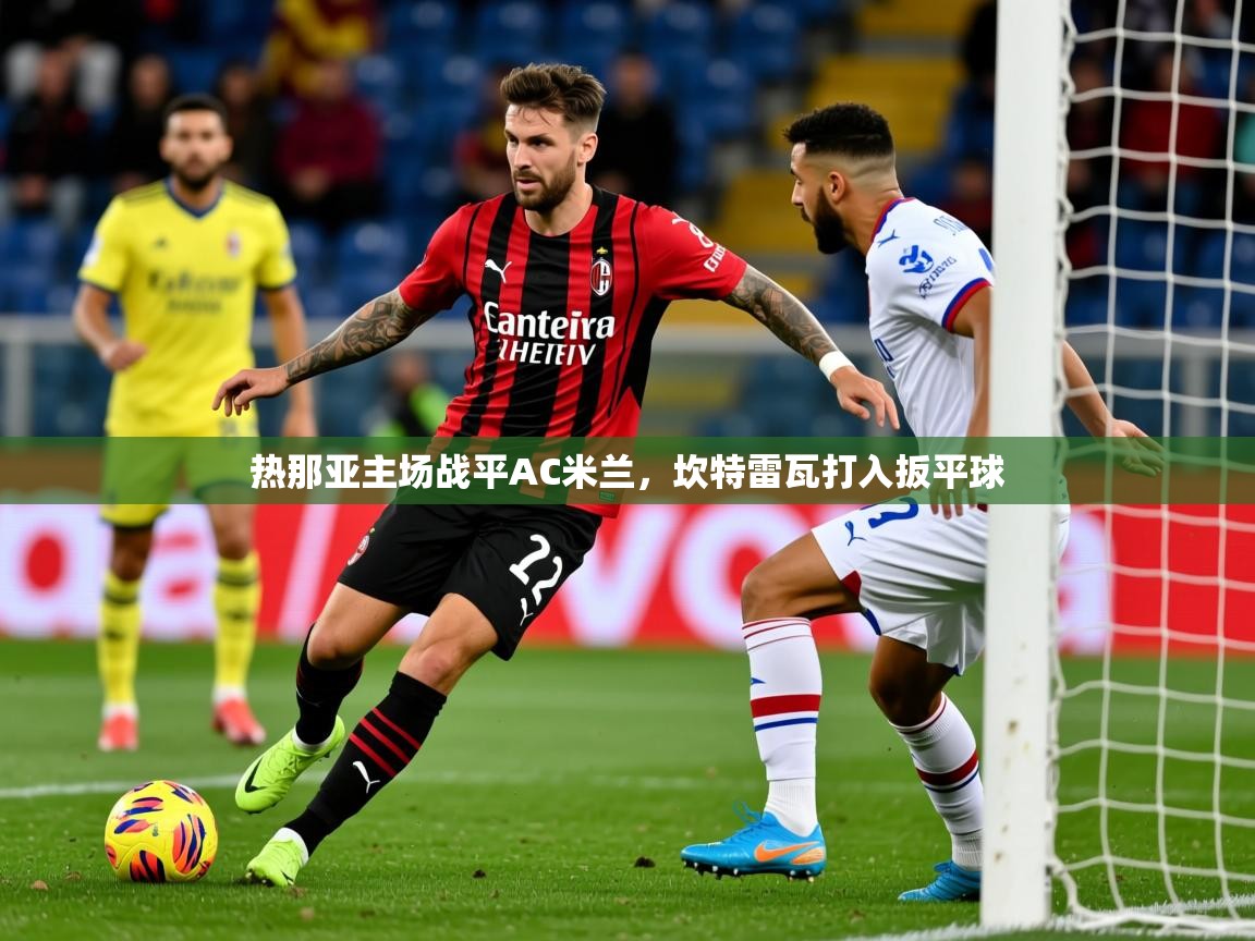 2025 迈博体育app登录热那亚主场战平AC米兰，坎特雷瓦打入扳平球  第1张