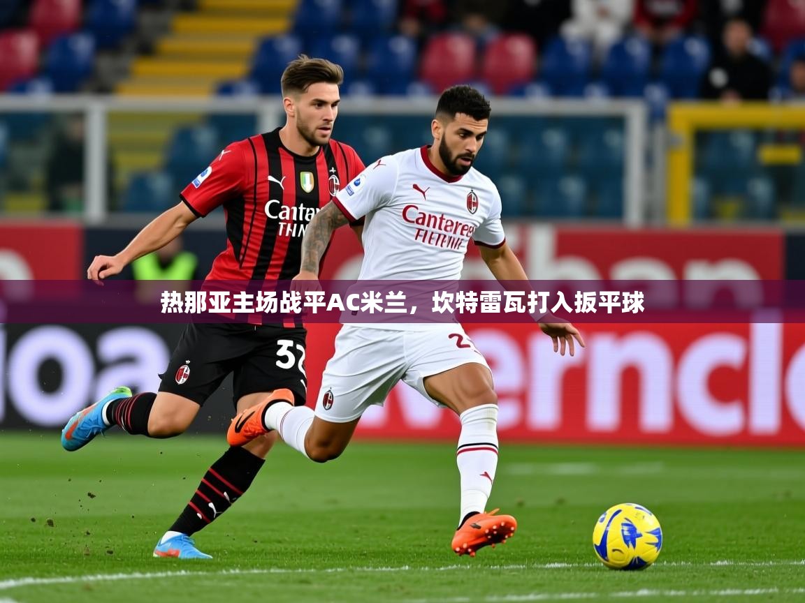 2025 迈博体育app登录热那亚主场战平AC米兰，坎特雷瓦打入扳平球  第3张