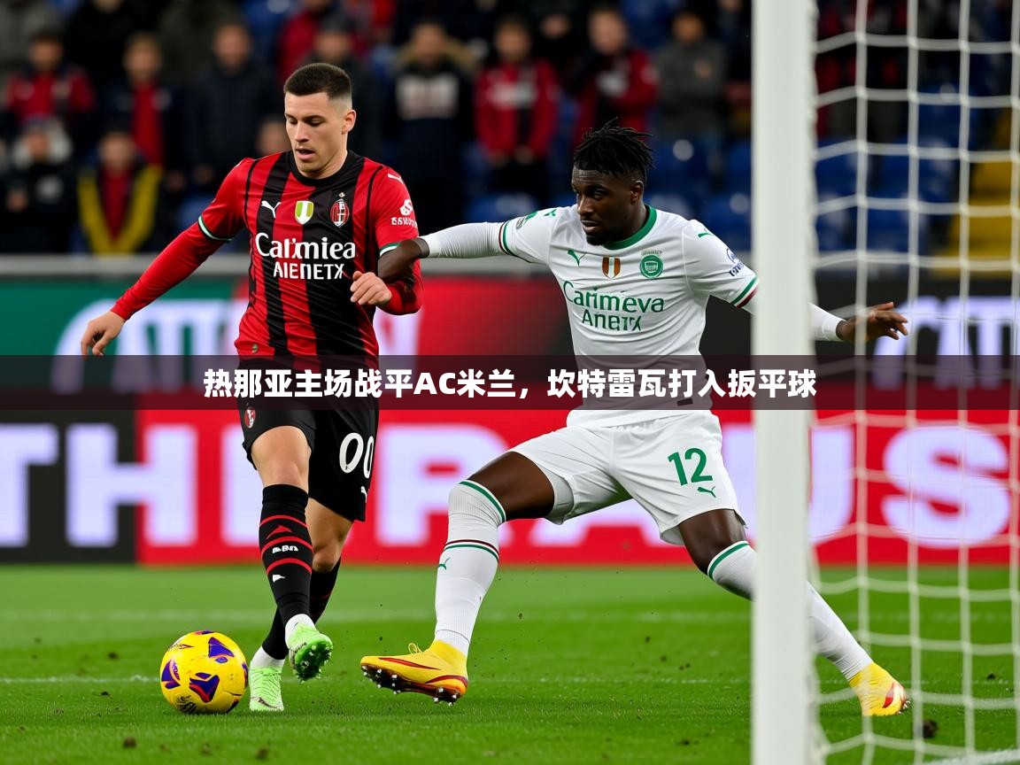 2025 迈博体育app登录热那亚主场战平AC米兰，坎特雷瓦打入扳平球  第4张