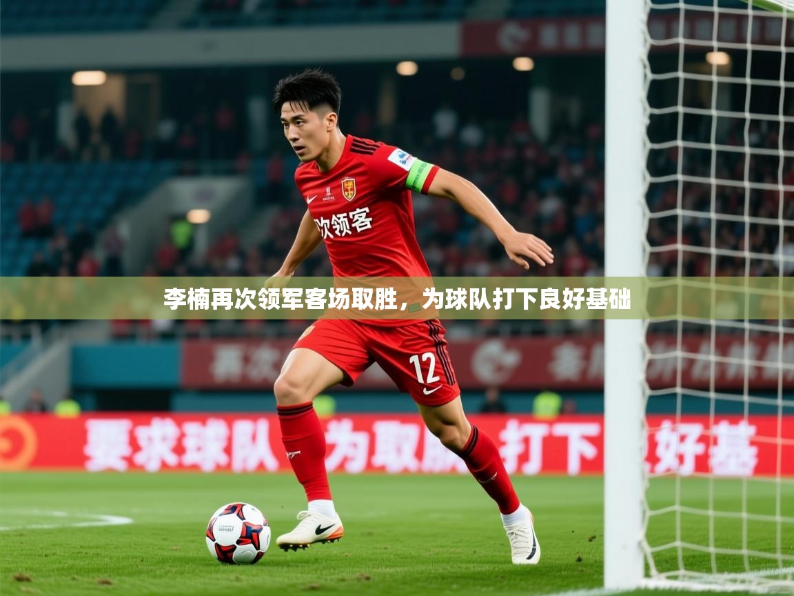 2025 迈博体育app官网李楠再次领军客场取胜，为球队打下良好基础  第1张