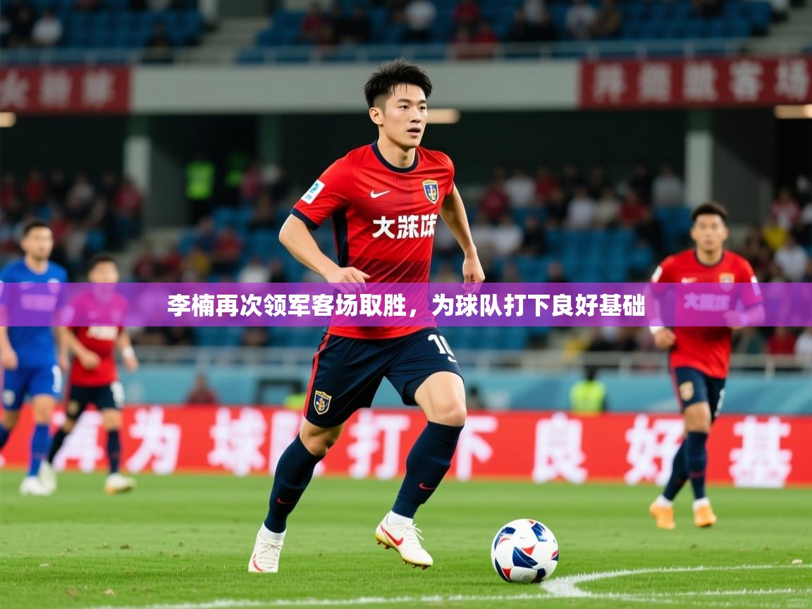 2025 迈博体育app官网李楠再次领军客场取胜，为球队打下良好基础  第2张