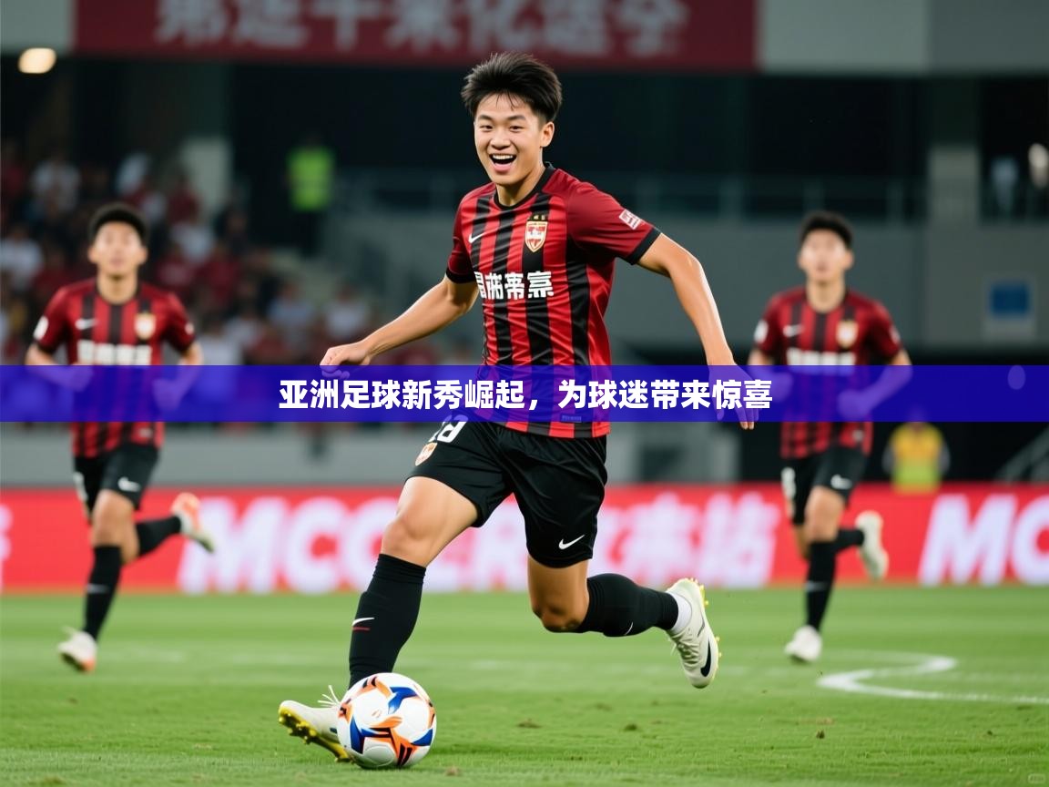 2025 迈博体育app登录亚洲足球新秀崛起,为球迷带来惊喜 第1张