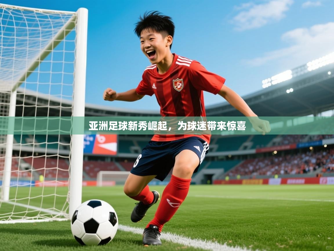 2025 迈博体育app登录亚洲足球新秀崛起,为球迷带来惊喜 第2张