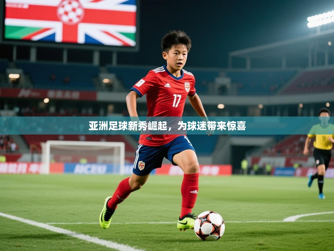 2025 迈博体育app登录亚洲足球新秀崛起,为球迷带来惊喜 第3张