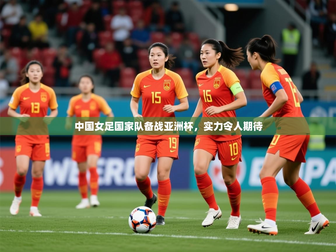 2026 迈博体育怎么下载中国女足国家队备战亚洲杯，实力令人期待  第3张