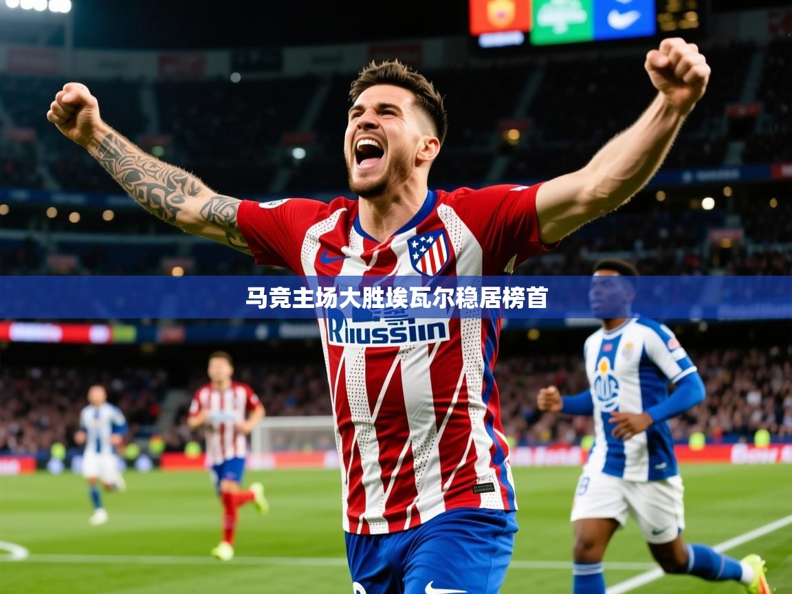 2026 mob迈博体育马竞主场大胜埃瓦尔稳居榜首  第1张