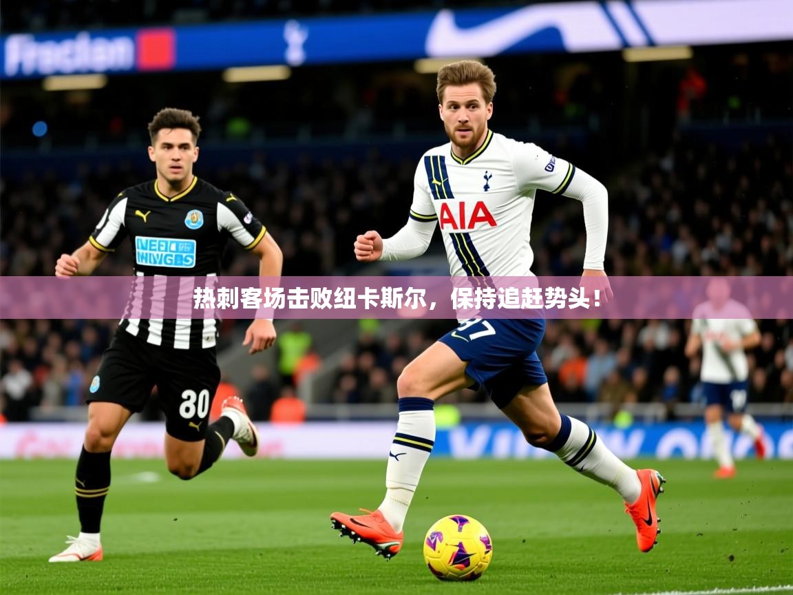2026 源于欧洲极致体验迈博体育热刺客场击败纽卡斯尔，保持追赶势头！  第2张