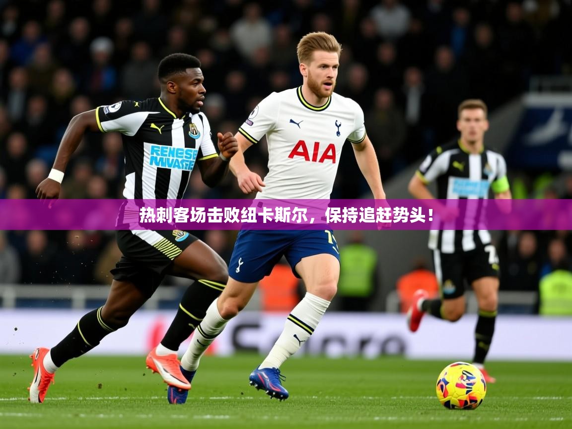 2026 源于欧洲极致体验迈博体育热刺客场击败纽卡斯尔，保持追赶势头！  第4张