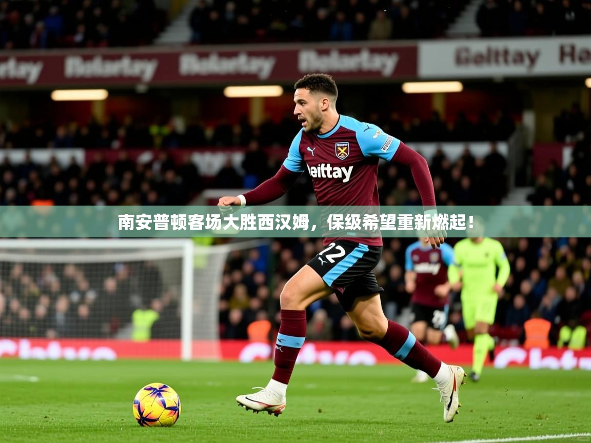 2026 迈博体育 源自欧洲南安普顿客场大胜西汉姆，保级希望重新燃起！  第1张