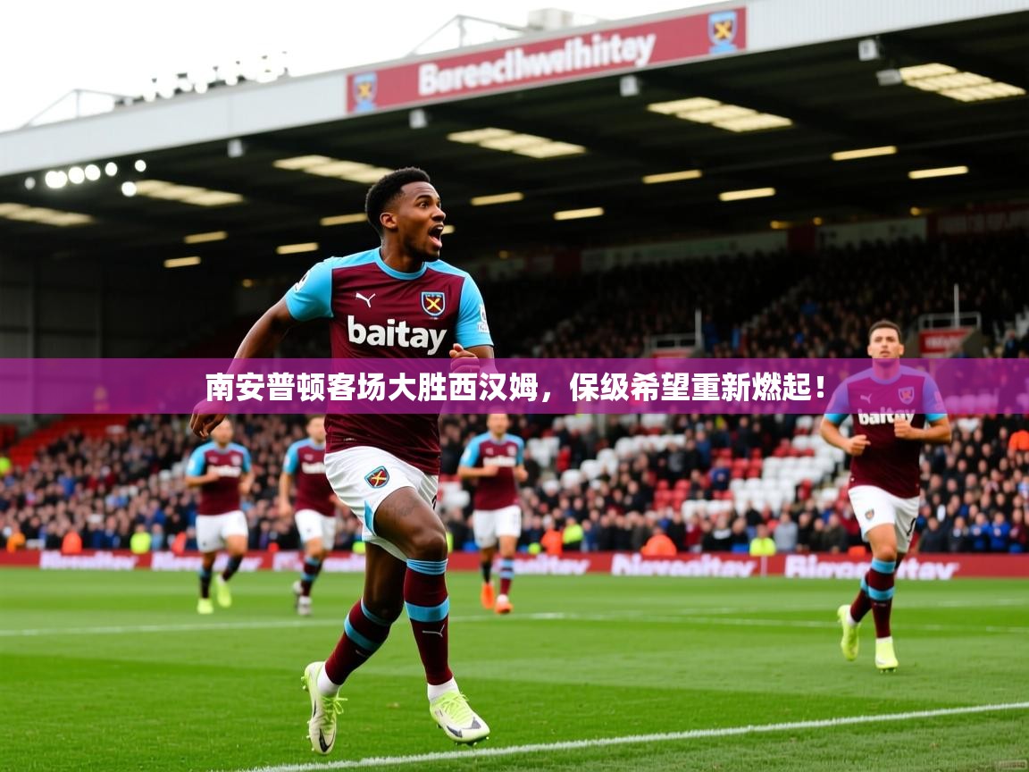2026 迈博体育 源自欧洲南安普顿客场大胜西汉姆，保级希望重新燃起！  第4张