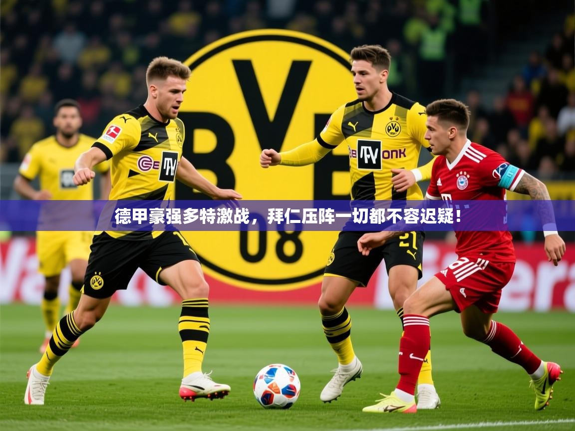 2026 迈博体育娱乐德甲豪强多特激战，拜仁压阵一切都不容迟疑！  第1张