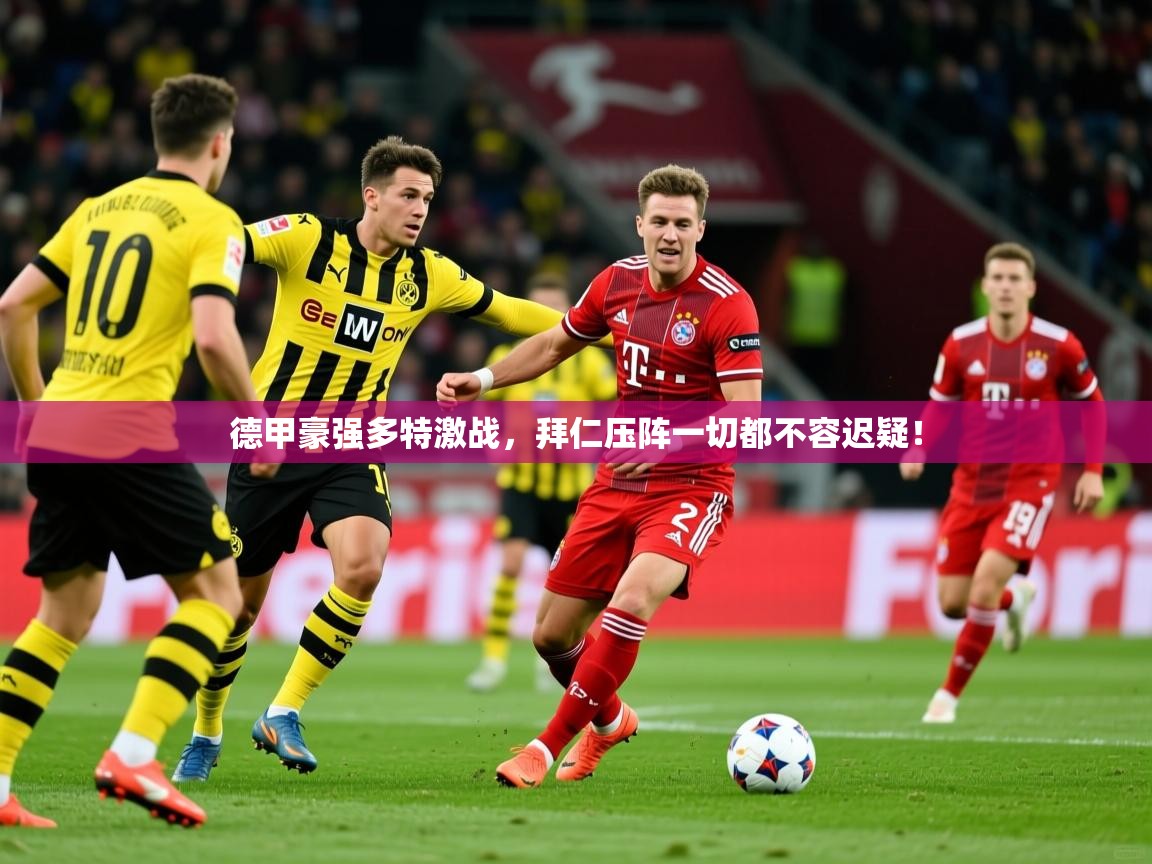 2026 迈博体育娱乐德甲豪强多特激战，拜仁压阵一切都不容迟疑！  第3张